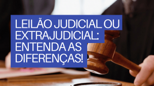 LEILÃO JUDICIAL OU EXTRAJUDICIAL: ENTENDA AS DIFERENÇAS!